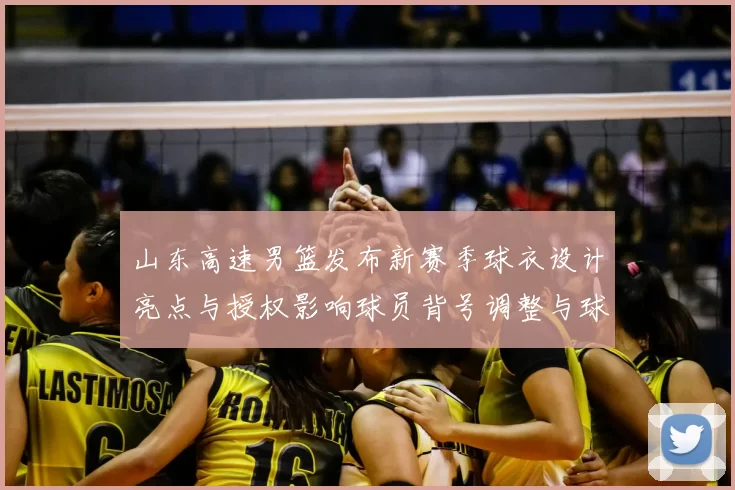 山东高速男篮发布新赛季球衣设计亮点与授权影响球员背号调整与球市预期