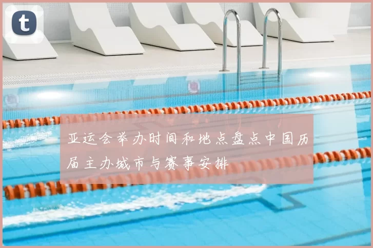 亚运会举办时间和地点盘点中国历届主办城市与赛事安排