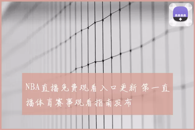 NBA直播免费观看入口更新 第一直播体育赛事观看指南发布