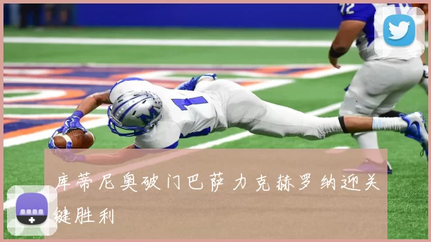 库蒂尼奥破门巴萨力克赫罗纳迎关键胜利