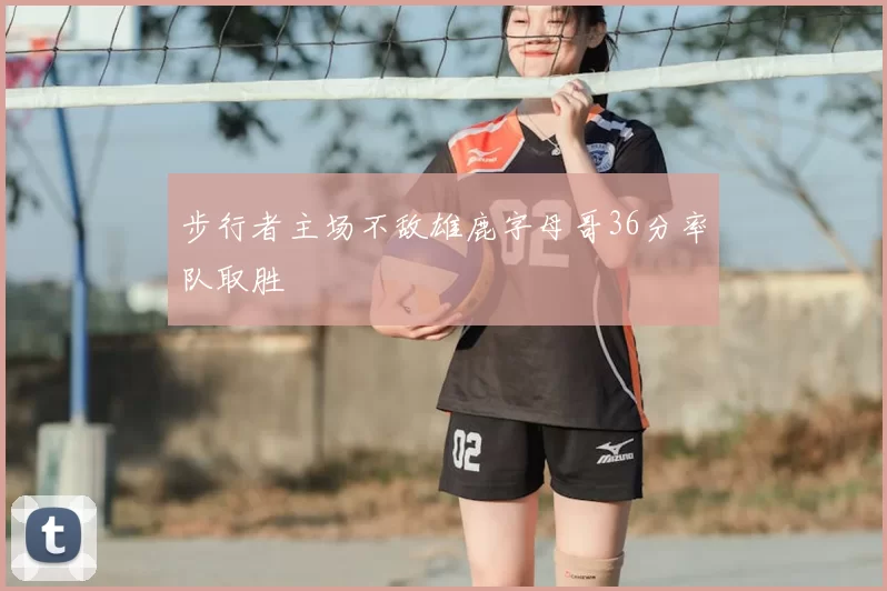 步行者主场不敌雄鹿字母哥36分率队取胜