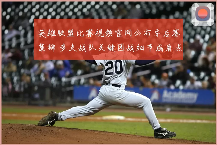 英雄联盟比赛视频官网公布季后赛集锦 多支战队关键团战细节成看点