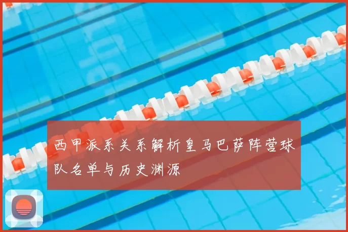 西甲派系关系解析皇马巴萨阵营球队名单与历史渊源