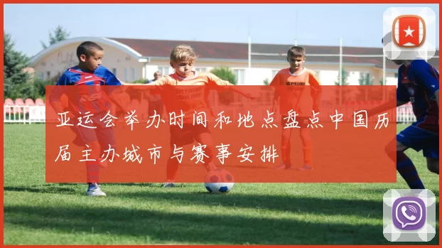 亚运会举办时间和地点盘点中国历届主办城市与赛事安排