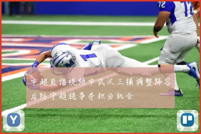 中超直播视频中武汉三镇调整阵容后防守趋稳争夺积分机会