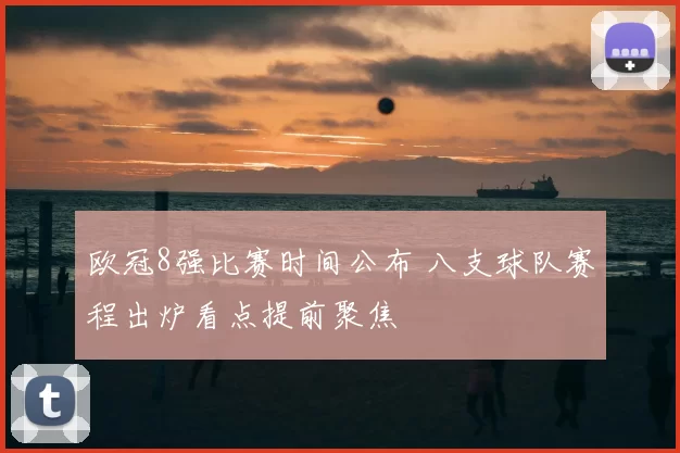欧冠8强比赛时间公布 八支球队赛程出炉看点提前聚焦