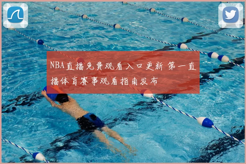 NBA直播免费观看入口更新 第一直播体育赛事观看指南发布