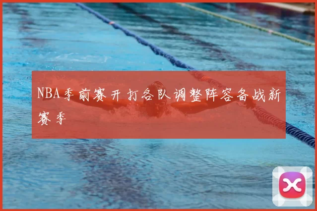 NBA季前赛开打各队调整阵容备战新赛季