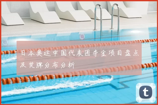 日本奥运中国代表团夺金项目盘点及奖牌分布分析