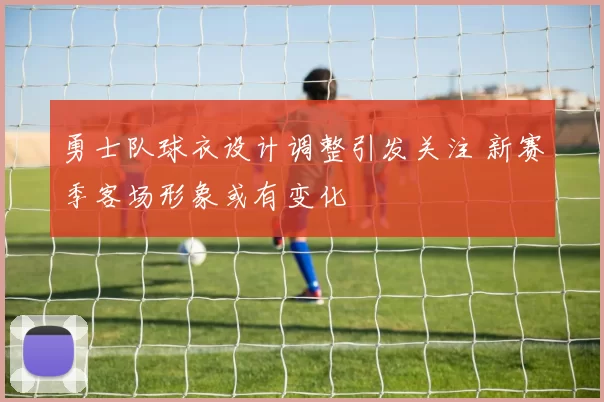 勇士队球衣设计调整引发关注 新赛季客场形象或有变化