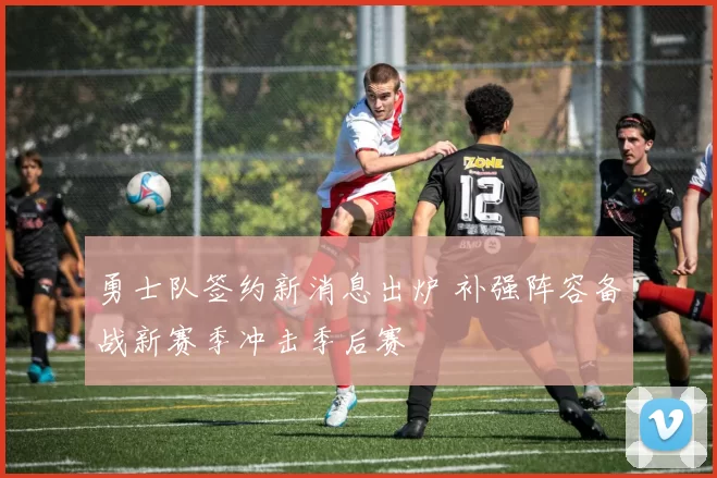 勇士队签约新消息出炉 补强阵容备战新赛季冲击季后赛