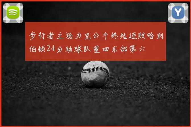 步行者主场力克公牛终结连败哈利伯顿24分助球队重回东部第六