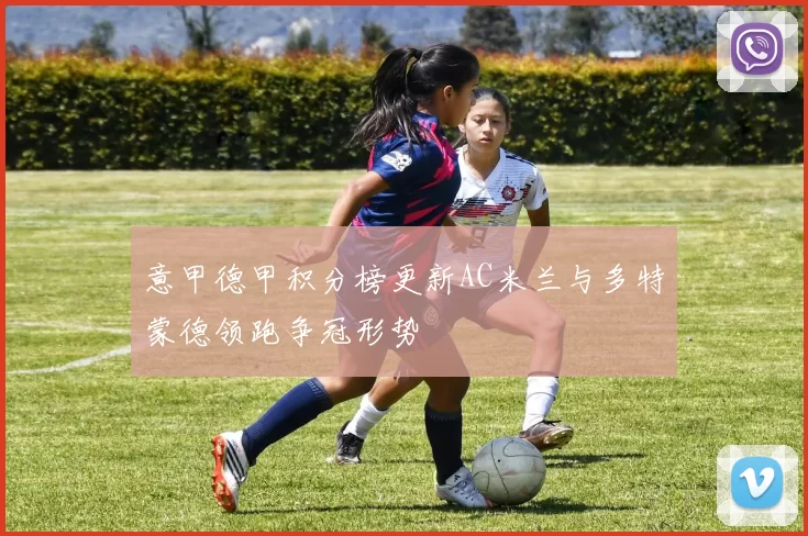 意甲德甲积分榜更新AC米兰与多特蒙德领跑争冠形势
