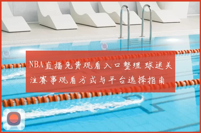 NBA直播免费观看入口整理 球迷关注赛事观看方式与平台选择指南