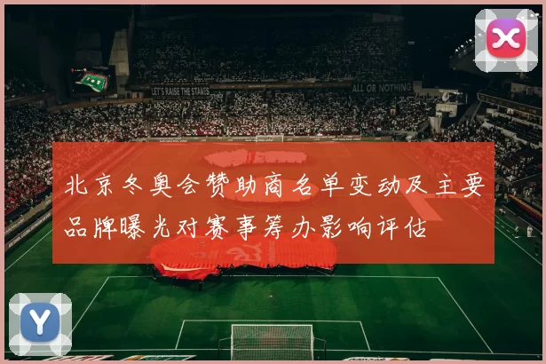 北京冬奥会赞助商名单变动及主要品牌曝光对赛事筹办影响评估