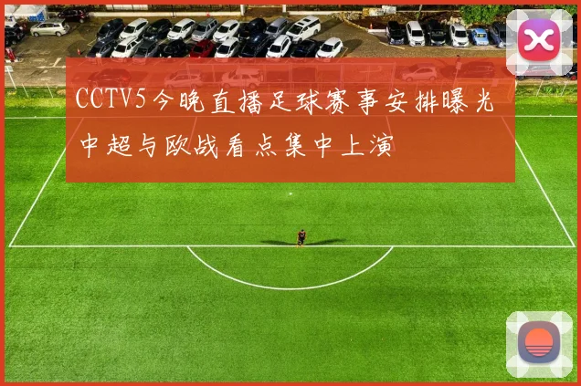 CCTV5今晚直播足球赛事安排曝光 中超与欧战看点集中上演