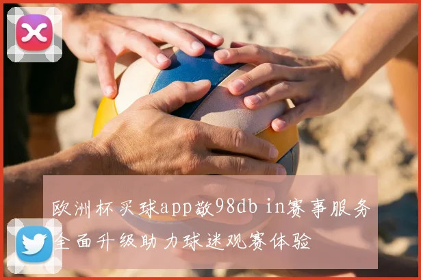 欧洲杯买球app敬98db in赛事服务全面升级助力球迷观赛体验