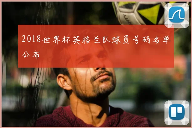 2018世界杯英格兰队球员号码名单公布