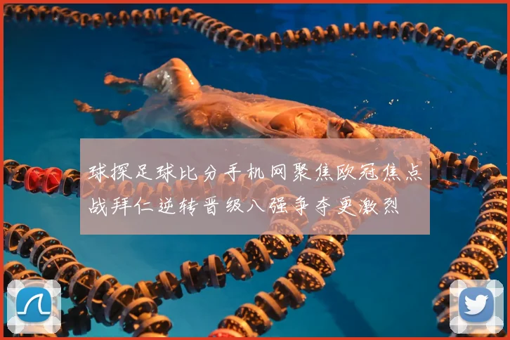 球探足球比分手机网聚焦欧冠焦点战拜仁逆转晋级八强争夺更激烈