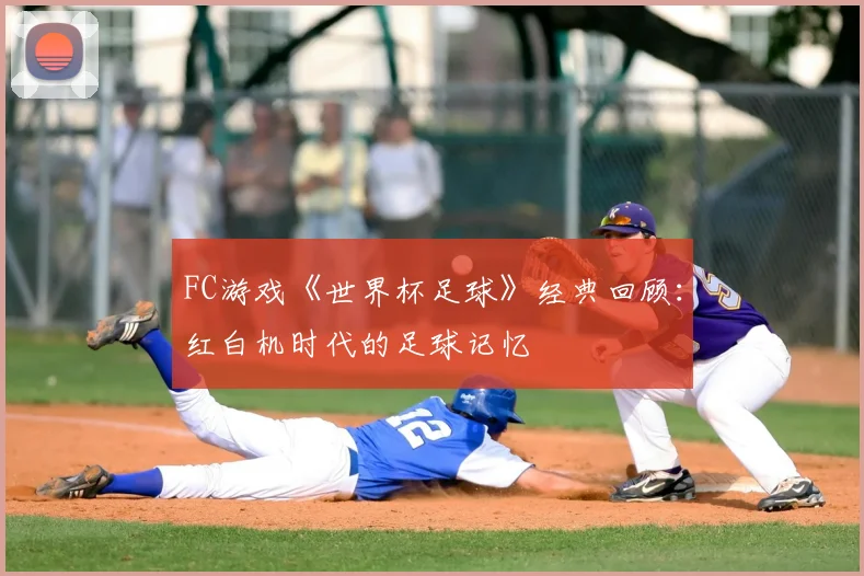 FC游戏《世界杯足球》经典回顾:红白机时代的足球记忆