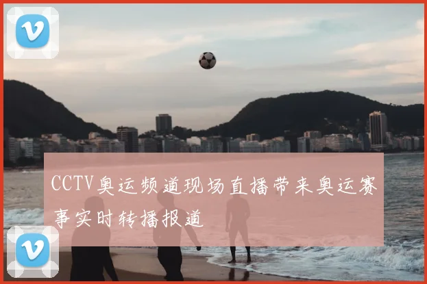 CCTV奥运频道现场直播带来奥运赛事实时转播报道