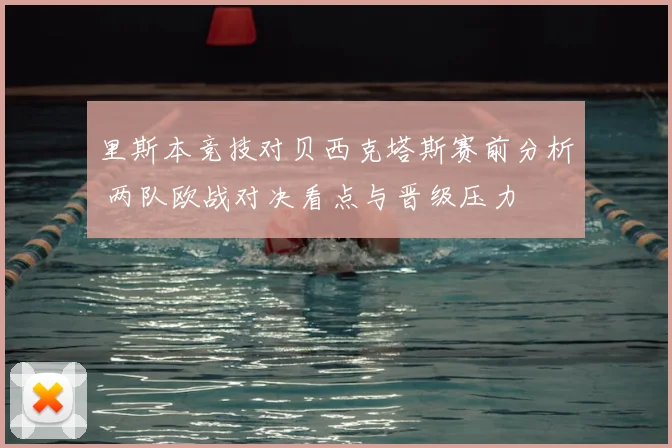 里斯本竞技对贝西克塔斯赛前分析 两队欧战对决看点与晋级压力