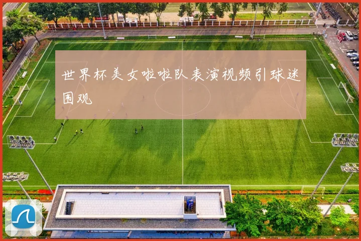 世界杯美女啦啦队表演视频引球迷围观